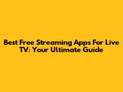 Best Free Streaming Apps For Live TV: Your Ultimate Guide