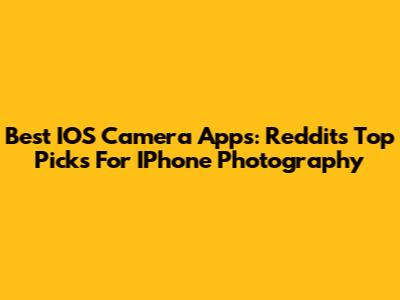 Best IOS Camera Apps: Reddit's Top Picks For IPhone Photography