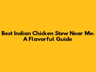 Best Indian Chicken Stew Near Me: A Flavorful Guide