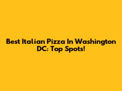 Best Italian Pizza In Washington DC: Top Spots!