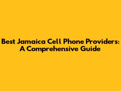 Best Jamaica Cell Phone Providers: A Comprehensive Guide