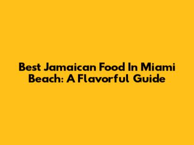 Best Jamaican Food In Miami Beach: A Flavorful Guide
