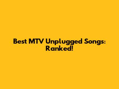 Best MTV Unplugged Songs: Ranked!