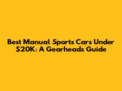 Best Manual Sports Cars Under $20K: A Gearhead's Guide
