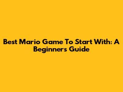 Best Mario Game To Start With: A Beginner's Guide