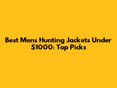 Best Men's Hunting Jackets Under $1000: Top Picks