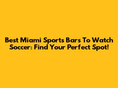 Best Miami Sports Bars To Watch Soccer: Find Your Perfect Spot!