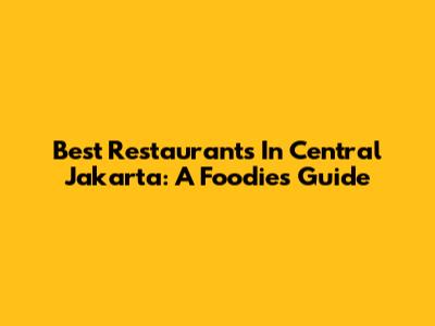 Best Restaurants In Central Jakarta: A Foodie's Guide