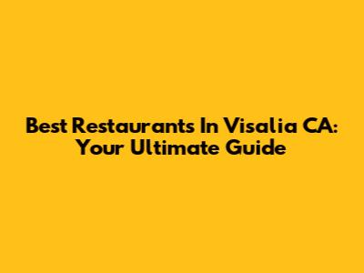 Best Restaurants In Visalia CA: Your Ultimate Guide