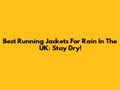 Best Running Jackets For Rain In The UK: Stay Dry!