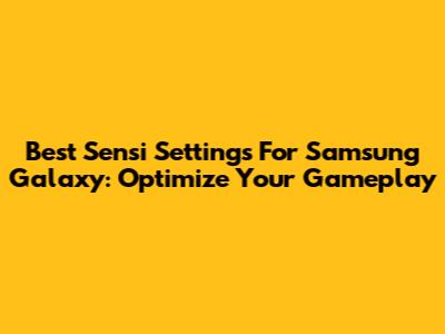 Best Sensi Settings For Samsung Galaxy: Optimize Your Gameplay