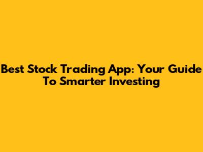 Best Stock Trading App: Your Guide To Smarter Investing