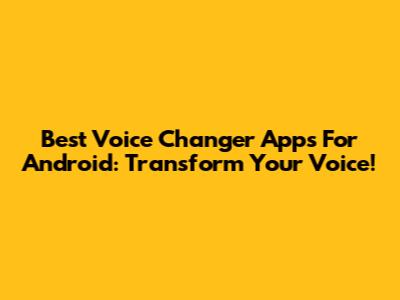 Best Voice Changer Apps For Android: Transform Your Voice!