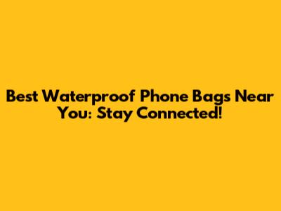 Best Waterproof Phone Bags Near You: Stay Connected!
