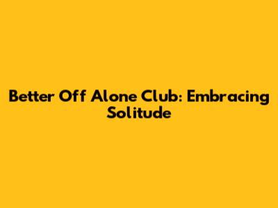 Better Off Alone Club: Embracing Solitude