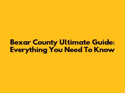 Bexar County Ultimate Guide: Everything You Need To Know