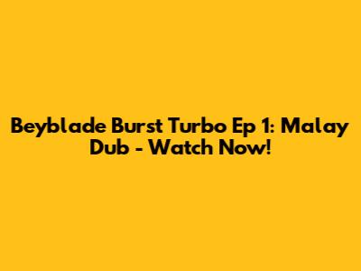 Beyblade Burst Turbo Ep 1: Malay Dub - Watch Now!