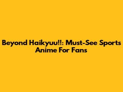 Beyond Haikyuu!!: Must-See Sports Anime For Fans