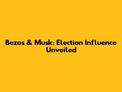 Bezos & Musk: Election Influence Unveiled
