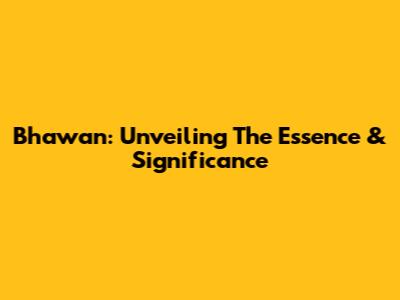 Bhawan: Unveiling The Essence & Significance