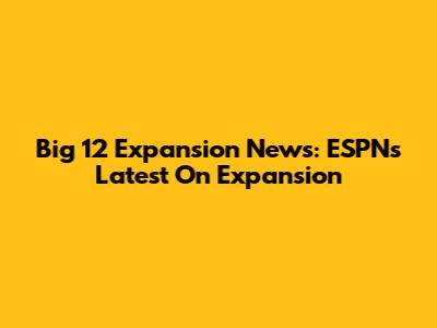 Big 12 Expansion News: ESPN's Latest On Expansion