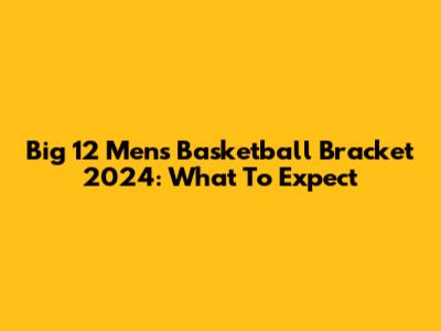 Big 12 Men's Basketball Bracket 2024: What To Expect