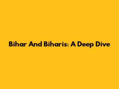 Bihar And Biharis: A Deep Dive