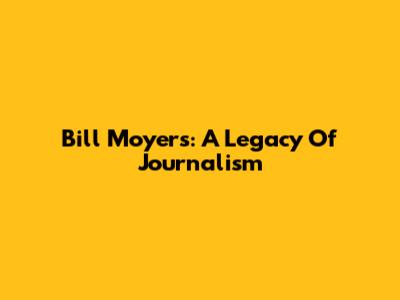 Bill Moyers: A Legacy Of Journalism