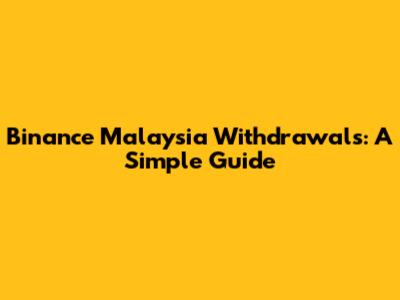 Binance Malaysia Withdrawals: A Simple Guide