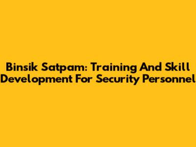 Binsik Satpam: Training And Skill Development For Security Personnel