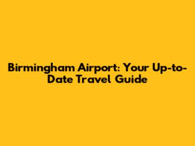 Birmingham Airport: Your Up-to-Date Travel Guide