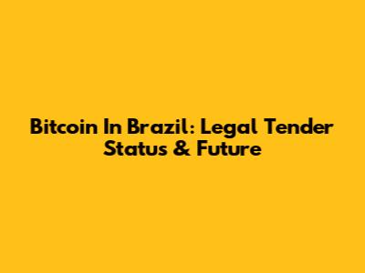 Bitcoin In Brazil: Legal Tender Status & Future