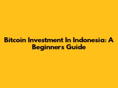 Bitcoin Investment In Indonesia: A Beginner's Guide