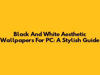 Black And White Aesthetic Wallpapers For PC: A Stylish Guide