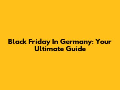 Black Friday In Germany: Your Ultimate Guide