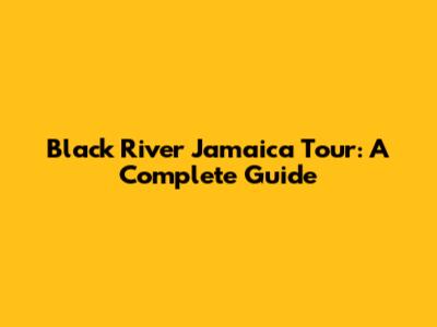 Black River Jamaica Tour: A Complete Guide