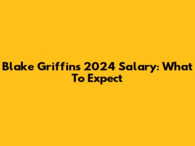 Blake Griffin's 2024 Salary: What To Expect