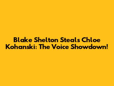 Blake Shelton Steals Chloe Kohanski: The Voice Showdown!