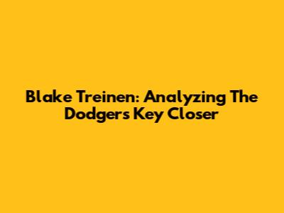 Blake Treinen: Analyzing The Dodgers' Key Closer
