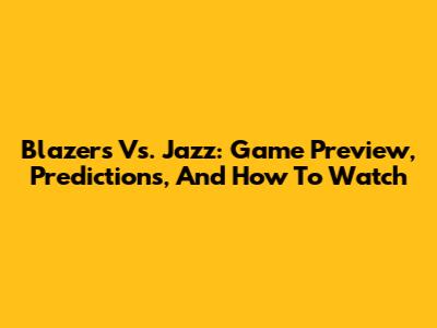 Blazers Vs. Jazz: Game Preview, Predictions, And How To Watch