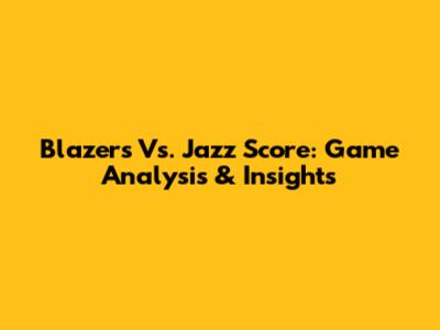Blazers Vs. Jazz Score: Game Analysis & Insights