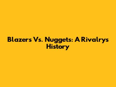 Blazers Vs. Nuggets: A Rivalry's History