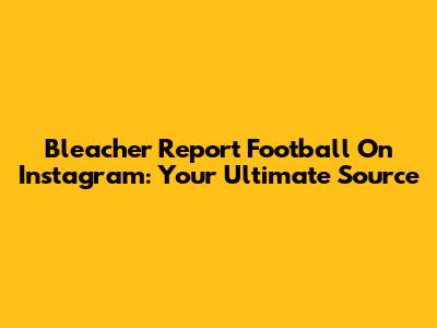 Bleacher Report Football On Instagram: Your Ultimate Source