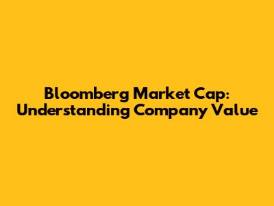 Bloomberg Market Cap: Understanding Company Value