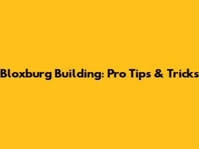 Bloxburg Building: Pro Tips & Tricks