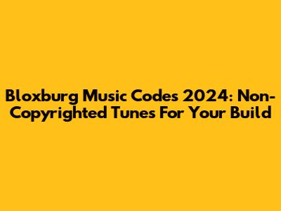 Bloxburg Music Codes 2024: Non-Copyrighted Tunes For Your Build