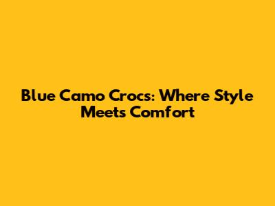 Blue Camo Crocs: Where Style Meets Comfort
