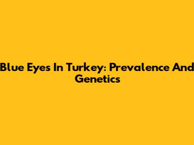 Blue Eyes In Turkey: Prevalence And Genetics