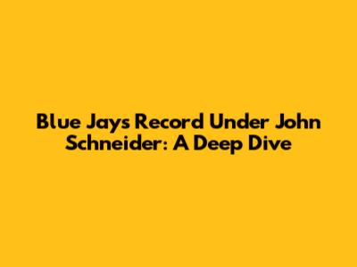 Blue Jays' Record Under John Schneider: A Deep Dive