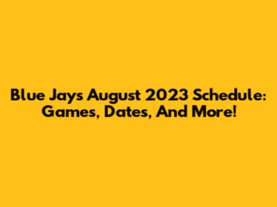 Blue Jays August 2023 Schedule: Games, Dates, And More!